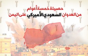 حصيلة خمسة اعوام من العدوان السعودي الاميركي على اليمن..