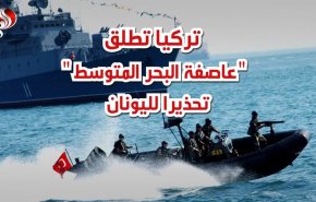 تركيا تطلق عاصفة البحر المتوسط تحذيراً لليونان