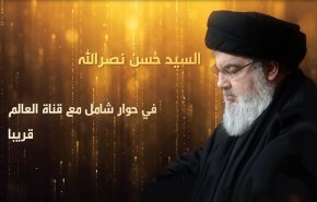 السيد نصر الله في حوار شامل على قناة العالم قريبا