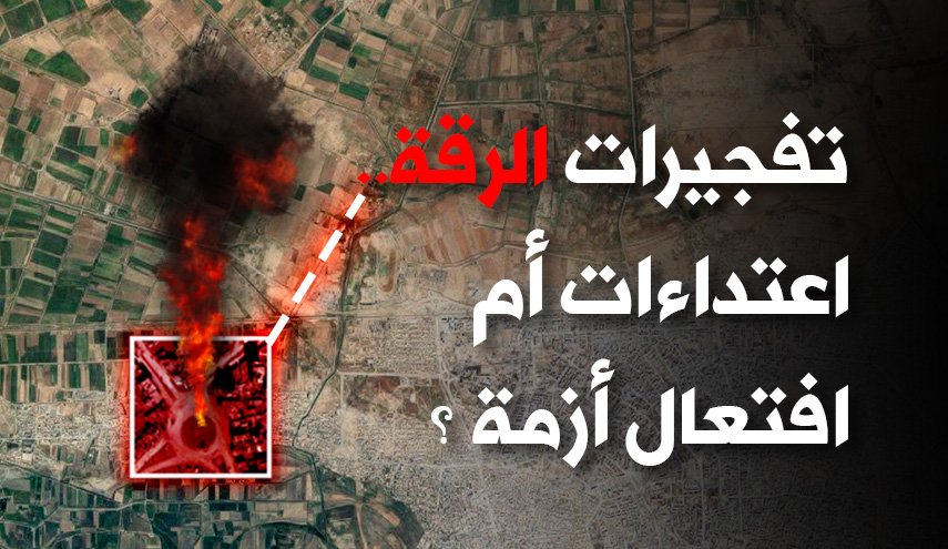 تفجيرات الرقة... إعتداءات أم إفتعال أزمة ؟