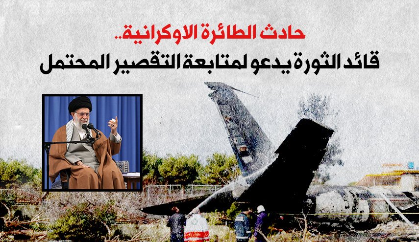 حادث الطائرة الاوكرانية.. قائد الثورة يدعو لمتابعة التقصير المحتمل