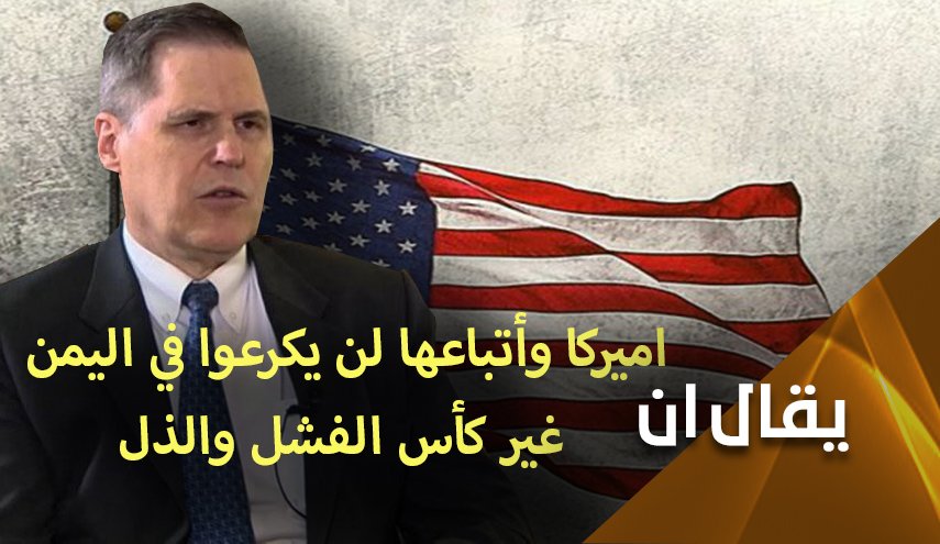 اميركا وأتباعها لن يكرعوا في اليمن غير كأس الفشل والذل