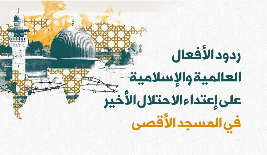 ردود الأفعال العالمية والإسلامية على إعتداء الاحتلال الأخير في المسجد الأقصى

