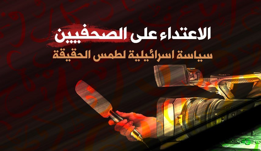 الاعتداء على الصحفيين سياسة اسرائيلية لطمس الحقيقة