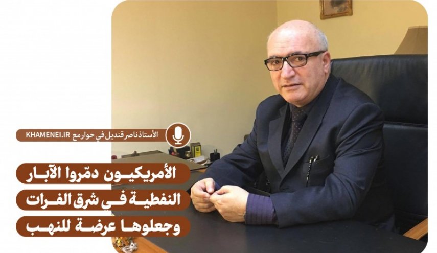 قنديل: الأمريكيون دمّروا الآبار النفطية في شرق الفرات وجعلوها عرضة للنهب
