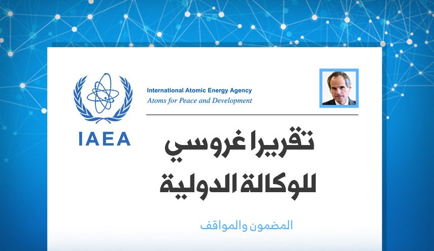 تقريرا غروسي للوكالة الدولية .. المضمون والمواقف
