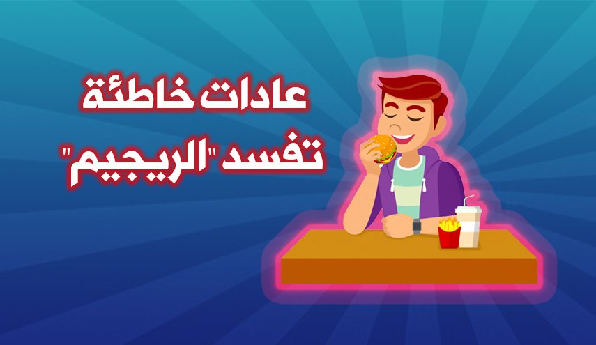 تعرف على العادات الغذائية الخاطئة التي تفسد الريجيم