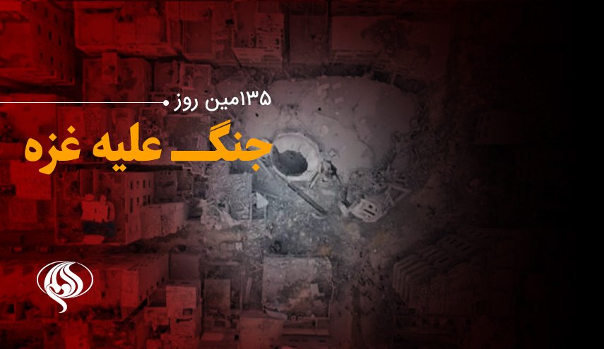 لحظه به لحظه با 135مین روز حملات رژیم صهیونیستی به باریکه غزه و کرانه باختری
